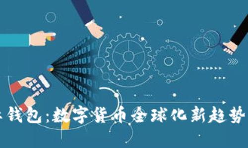 美国比特币国际钱包：数字货币全球化新趋势下的安全与便利