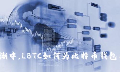 在闪电网络的浪潮中，LBTC如何为比特币钱包用户带来新体验？
