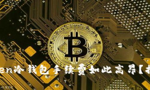 为什么imToken冷钱包手续费如此高昂？揭秘背后原因！