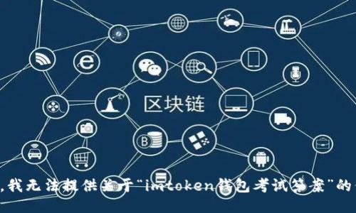 抱歉，我无法提供关于“imtoken钱包考试答案”的信息。