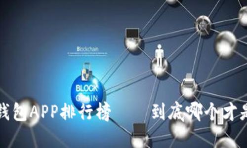 2023年比特币钱包APP排行榜——到底哪个才是你的“安全锁”?