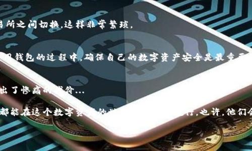 在区块链世界里，钱包地址是每一个数字资产持有者的“家”，是用来接收和存储加密货币的。而如何获取区块链钱包地址，成为了每一个新手玩家必须面对的问题。那么，接下来我们就一起深入探讨一下，获取区块链钱包地址的各种途径。

什么是区块链钱包地址？
在进入如何获取钱包地址之前，我们不妨先了解一下什么是区块链钱包地址。简单来说，区块链钱包地址是一个由数字和字母组成的字符串，可以用来接收和发送加密货币。可以想象，这就像是你的银行账户号码，只不过它是完全去中心化的，不依赖于任何银行或金融机构。

获取区块链钱包地址的途径
获取区块链钱包地址的方式有很多，以下是几种常见的方式：

h41. 使用加密货币钱包应用/h4
这是最常见也是最简单的获取钱包地址的方法。市面上有许多知名的加密货币钱包应用，比如 Coinbase、Trust Wallet、MetaMask 等等。这些应用提供了用户友好的界面，用户只需下载应用，创建一个新的账户，便可以轻松获得一个钱包地址。

h42. 注册交易所账户/h4
如果你打算在交易所进行交易，那么在交易所注册账户也是一种获取钱包地址的好方式。许多交易所，例如 Binance 和 Huobi，都会为用户提供相应的充值地址。但值得注意的是，这些地址实际上是交易所提供的托管地址，长期存放资产并不安全。就像借钱给朋友，却又把钱放在他的口袋里。

h43. 离线钱包/h4
对于那些非常注重安全性的人来说，离线钱包（如硬件钱包或纸钱包）是存储加密货币的最佳选择。创建离线钱包时，用户可以生成一个钱包地址，并保存私钥。这样，用户就可以在没有互联网的情况下，保持自己的数字资产安全。不过，获取流程相对复杂一些，需要一定的技术知识。

h44. 生成工具/h4
还有一些在线工具可以帮助你生成钱包地址。这种方法虽然方便，但一定要确保使用的是安全可靠的网站，否则很可能会遭遇诈骗或黑客攻击。因此，在使用这类工具时，务必要小心谨慎。

选择钱包的注意事项
在选择钱包和获取钱包地址的时候，有几个关键因素需要考虑：

h41. 安全性/h4
安全性应该是选择钱包的首要因素。了解钱包的安全措施，如是否支持二步验证，是否能离线存储等。想想，如果你的钱包被黑客攻击了，那些心血付诸东流是多么可惜...

h42. 方便性/h4
在你需要快速转账或接收资金时，方便性尤为重要。某些钱包可能功能繁杂，对于新手来说，可能会造成困惑和不便。选择一个既安全又容易上手的钱包，是明智之举。

h43. 支持的币种/h4
不同的钱包支持不同的数字货币。如果你计划持有多种加密资产，一定要确认你的钱包是否支持这些币种。否则，你可能需要频繁地在不同的钱包和交易所之间切换，这样非常繁琐。

总结
获取区块链钱包地址其实并不复杂，无论是选择钱包应用、注册交易所账户，还是使用离线钱包，都可以为你提供安全存储的解决方案。不过，在获取和使用钱包的过程中，确保自己的数字资产安全是最重要的。记住，数字货币世界充满了机遇，也潜藏着风险，保护好自己的资产，才能在这个新兴领域中游刃有余地前行。

最后的一点建议
无论你是新手还是老手，都需注意，不要将自己的私钥泄露给任何人，也不要在不安全的情况下存储大量资金。听起来简单，但很多人因为一点疏忽而付出了惨痛的代价...

当然，在网路上获取信息和技术知识也化费了很多时间和精力。如果你有朋友或家人对区块链和加密货币感兴趣，不妨分享这个信息给他们。这样，大家都能在这个数字资产的世界中更好地航行。也许，他们会因此获得一些新的思考或者灵感呢... 这是个不断学习、不断探索的旅程，有些路只可独行，但更多的路，只要心中有梦，愿意分享，便可以共同行走......

如何轻松获取区块链钱包地址？