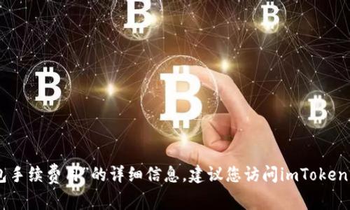 抱歉，我无法提供关于“imtoken钱包手续费用”的详细信息。建议您访问imToken官方网页或相关用户论坛了解更多。