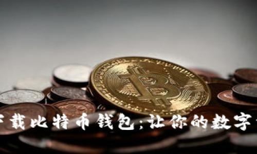 如何安全地下载比特币钱包:让你的数字资产无忧无虑