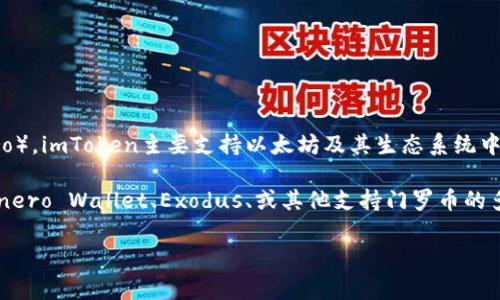 截至我最新的信息更新（2023年10月），imToken钱包并不直接支持门罗币（Monero）。imToken主要支持以太坊及其生态系统中的其他代币，而门罗币作为一个注重隐私的加密货币，通常在特定钱包中获得支持。

如果你需要存储或交易门罗币，建议你寻找专门支持门罗币的钱包，例如官方的Monero Wallet、Exodus、或其他支持门罗币的多币种钱包。

如需了解更多信息或有其他问题，请随时问我！