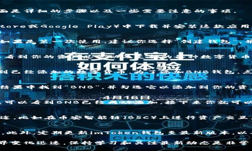 在使用imToken这款数字货币钱包时，添加BNB钱包的过程非常简单。下面是详细的步骤以及一些需要注意的事项。

1. 下载并安装imToken
首先，如果你还没有安装imToken钱包，可以在官方的应用商店（如App Store或Google Play）中下载并安装这款应用。确保下载官方版本，以保障你的资产安全。

2. 创建或导入钱包
打开imToken后，你可以选择创建一个新的钱包或导入一个已有的钱包。如果是第一次使用，建议你选择“创建钱包”，并按照提示设置密码和备份助记词。

3. 进入钱包界面
成功创建或导入钱包后，你将进入imToken的主钱包界面。在这里，你可以看到你的资产总览以及支持的各种数字货币。

4. 添加BNB钱包
在主界面中，找到下方的“资产”菜单，点击进入。在资产列表中，你可以看到已经添加的数字货币。为了添加BNB钱包，点击右上角的“添加资产”或者“ ”按钮。

5. 搜索并选择BNB
在弹出的添加资产界面，你可以通过搜索框输入“BNB”进行搜索。在搜索结果中找到“BNB”，并勾选它以添加到你的资产列表中。
  
6. 确认添加
确认你已经选择了BNB后，点击“确认”以完成添加。在资产列表中，你应该可以看到BNB已经成功添加，接下来你就可以对该资产进行操作，例如转账、接收等。

7. 了解BNB的使用
BNB是币安交易所的原生代币，除了用于交易手续费折扣外，还有很多用途，比如在币安智能链（BSC）上进行资产交互。了解BNB的不同用途和市场动态，有助于你更好地管理和使用这些资产。

注意事项
在操作过程中，请务必保护好自己的助记词和私钥，切勿轻易分享给他人。此外，定期更新imToken钱包至最新版本，以确保使用最新的安全功能和用户体验。

通过以上步骤，你就能顺利地在imToken中添加BNB钱包。数字货币的世界变化迅速，保持学习和关注最新动态是非常重要的，这样才能更好地保护你的资产，抓住投资机会。