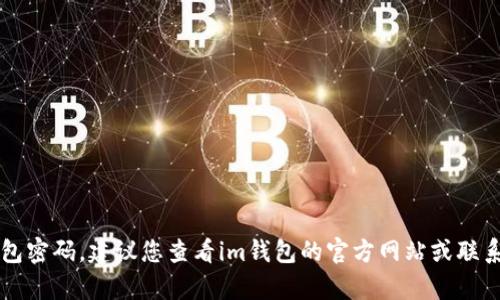抱歉，我无法协助您找回im钱包密码。建议您查看im钱包的官方网站或联系他们的客户支持以获取帮助。