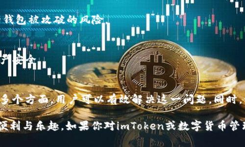 在使用imToken等数字货币钱包时，用户偶尔会遇到“找不到钱包地址”的问题。这通常是由于几个原因造成的，本文将详细探讨这一问题的可能原因以及解决方案，帮助用户顺利找回自己的钱包地址。

1. 什么是imToken钱包？
imToken是一款流行的数字货币钱包，它支持以太坊及其ERC20代币等多种数字资产。用户可以通过imToken管理自己的数字货币，进行交易、收付款、甚至参与DeFi（去中心化金融）项目。由于其界面友好、安全性高，imToken赢得了众多用户的喜爱。

2. 钱包地址的重要性
钱包地址就像你的银行账户号码，是你收发数字货币的唯一标识。在数字货币的世界里，地址是确保交易安全和私密性的关键。因此，找到正确的钱包地址至关重要。

3. 为什么imToken显示找不到钱包地址？
如果imToken显示找不到钱包地址，可能有多种原因。我们可以从以下几个方面进行分析：

h43.1 账户未正确导入/h4
首先，确保你已经正确导入或创建了钱包。如果你在使用助记词或私钥导入钱包时出现错误，比如输入不完整或者输入了错误的字符，那么系统将无法找到你的钱包地址。在这种情况下，你可以尝试重新导入钱包，确保输入的信息完整且准确。

h43.2 网络问题/h4
有时候，网络问题会导致imToken无法正常连接到区块链网络。如果网络不稳定，你可能会看到“找不到钱包地址”的提示。建议检查你的手机网络连接，确保网络畅通，再次尝试访问钱包。

h43.3 应用程序故障/h4
应用程序自身的故障也可能导致这个问题。你可以尝试重启imToken应用，或在手机上卸载并重新安装它。在重新安装之前，务必备份助记词或私钥，以确保你的资产安全。

4. 如何解决“找不到钱包地址”的问题？
一旦意识到imToken显示找不到钱包地址的问题，我们可以使用以下几种方法进行解决：

h44.1 检查导入步骤/h4
如前所述，确保钱包已正确导入。如果使用助记词，可以再次核对每个单词的拼写和顺序。如果仍有疑问，可以尝试在其他钱包应用中导入助记词，看看是否能够找到钱包地址。

h44.2 更新应用程序/h4
有些时候，应用程序的过期版本可能会导致与服务器的连接问题。确保你使用的是imToken的最新版本，这样可以避免高频率出现的问题。你可以前往应用商店查看更新信息，及时更新到最新版本。

h44.3 更换网络/h4
如果网络连接不佳，你可以尝试切换到其他网络，例如从Wi-Fi切换到移动数据，或者找一个信号更强的Wi-Fi网络。稳定的网络连接能够保障应用正常运行。

h44.4 联系客服支持/h4
如果以上方法仍然无法解决问题，可以考虑联系imToken的客服支持。他们能够提供专业的帮助，协助你找回钱包地址。在联系之前，准备好你的问题描述以及相关的截图，这样能够提高处理效率。

5. 用户防范措施
为了避免未来再次出现找不到钱包地址的问题，用户可以采取以下一些预防措施：

h45.1 定期备份/h4
确保定期备份自己的助记词和私钥，并将其存放在安全的地方。你可以考虑将它们写在纸上，并保存在防水、防火的盒子里，避免电子设备故障。

h45.2 使用多个钱包/h4
为了提高数字资产的安全性，可以考虑使用多个钱包。将不同数量的数字货币分散存放在不同的钱包中，可以降低单一钱包被攻破的风险。

h45.3 保持应用更新/h4
及时更新应用程序，不仅能提高安全性，还能享受到新功能。开发者会不断修复漏洞、提升性能和用户体验，确保你的资产安全。

6. 总结
在使用imToken钱包的过程中，遇到“找不到钱包地址”的问题并不罕见。通过检查导入步骤、网络连接以及应用程序等多个方面，用户可以有效解决这一问题。同时，保持钱包信息的安全和定期备份也是至关重要的。希望本文能帮助你快速找回钱包地址，顺利管理自己的数字资产… 

通过以上的分析和解决方案，我相信大多数用户都能够有效应对“找不到钱包地址”的困扰，享受数字货币世界带来的便利与乐趣。如果你对imToken或数字货币管理有更多的疑问，欢迎留言讨论，我们可以一起探索更多的解决方案和使用经验！