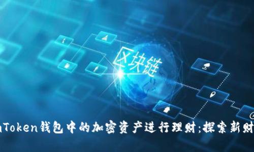 如何利用imToken钱包中的加密资产进行理财:探索新财富管理方式