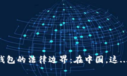 区块链钱包的法律边界:在中国,这...违法吗?