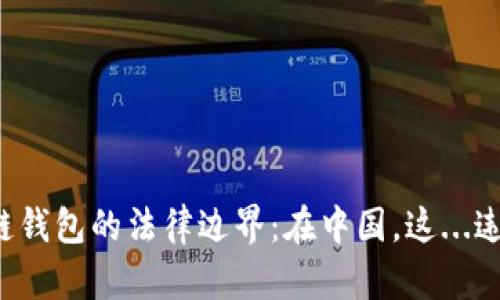 区块链钱包的法律边界:在中国,这...违法吗?