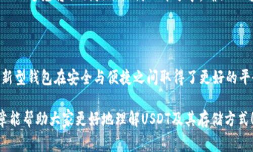 USDT（Tether）是一种稳定币，常用于在加密货币交易中作为法币的替代。使用USDT的用户需了解不同类型的钱包，以便安全地存储和管理自己的数字资产。以下是一些关于USDT常用钱包的详细介绍：

1. 热钱包：在线和移动钱包

热钱包是指与互联网连接的钱包，用户可以通过电脑或手机使用。这种钱包的优点是方便易用，适合频繁交易的用户。例如，许多加密货币交易所（如币安、Coinbase）提供的账户，相当于一个热钱包，用户可以直接在这些平台上存储和交易USDT。

然而，热钱包的安全性相对较低，因为它们容易受到黑客攻击。因此，如果持有大量USDT，建议定期转移到安全性更高的钱包。

2. 冷钱包：离线存储的安全选择

冷钱包则是指不连接互联网的钱包，主要包括硬件钱包（如Ledger、Trezor）和纸钱包。这些钱包极大地提高了防黑客攻的安全性，因为只有在需要时才连接到网络。

使用冷钱包存储USDT的好处在于，私钥离线保存，只有钱包的持有者才能进行访问和管理。在进行长时间投资时，冷钱包是风险较低的选择。

3. 硬件钱包的优点与缺点

硬件钱包，如Ledger Nano S或Trezor，是许多加密货币持有者的推荐选择。那么，它们到底有什么优点呢？首先，硬件钱包通过专用的安全芯片存储用户的私钥，不易被黑客入侵；其次，操作简单，即使是技术小白，也能轻松设置和使用。

不过，硬件钱包的缺点在于，它们通常需要额外购买，且在丢失或损坏时可能面临资产无法恢复的风险，所以在使用时一定要妥善保存备份信息。

4. 纸钱包：最古老的存储方式

纸钱包是一种将公钥和私钥打印在纸上的方式，这种模式相对较为安全，但有一些缺点。纸钱包可以使用工具生成，然后打印出来，确保不连网，防止被黑客入侵。可在存储数字资产时，确保信息的唯一和私密性。

但是，纸钱包非常脆弱，容易损坏或丢失，一个不小心的撕裂或水渍就可能导致资产无法访问。因此，使用纸钱包时，建议存放在安全的地方，并备份多份。

5. USDT的存储方式与选址

在选择USDT存储方式时，用户需考虑几个因素：安全性、使用便利性、以及长期投资计划。如果你是短期交易者，热钱包可能更适合你；而资产如果比较多、并且希望长期持有，冷钱包则是更佳选择。

实际上，根据市场需求，有些交易平台还提供综合服务，允许用户在热钱包和冷钱包之间自由转账，以便灵活应对市场变化。

6. USDT钱包的安全建议

无论你选择哪种类型的钱包，安全是首要考虑的问题。这里有几个建议帮助你保护你的USDT：br1. 定期更新你的钱包软件，确保安全性。br2. 避免将私钥或助记词公开分享，确保从可信的渠道下载钱包。br3. 定期备份你的钱包，并将备份信息存放在安全的地方。br4. 定期检查你的账户与交易记录，及时发现异常活动。

7. 未来的USDT钱包发展趋势

随着区块链技术的发展，USDT钱包也在不断进化。未来可能会出现更加智能和安全的存储方式，例如多重签名钱包、去中心化钱包等，这些新型钱包在安全与便捷之间取得了更好的平衡。

总结来说，USDT钱包的选择取决于个体的需求与风险承受能力。无论你选择热钱包还是冷钱包，安全始终是不可妥协的核心。希望这篇文章能帮助大家更好地理解USDT及其存储方式！