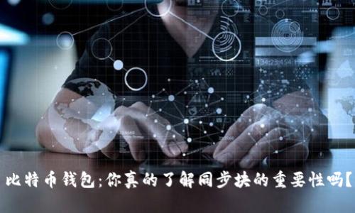 比特币钱包:你真的了解同步块的重要性吗?