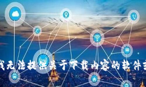 抱歉，我无法提供关于下载内容的软件或链接。