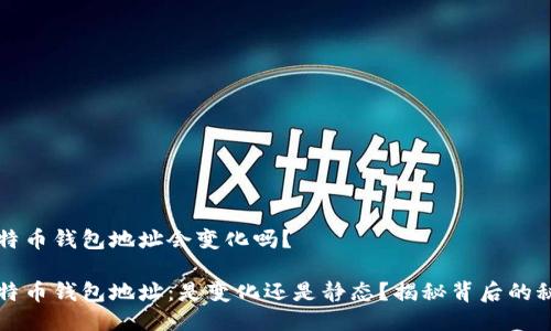 比特币钱包地址会变化吗?
比特币钱包地址:是变化还是静态?揭秘背后的秘密