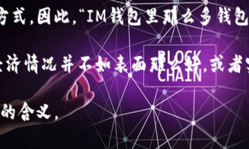 “im钱包里那么多钱包”这个短语在中文语境中可能有几种解释，具体含义依赖于上下文：

1. **物理层面**：字面意思是某人的钱包里装了很多其他的钱包。这可能暗示这个人喜欢收集钱包，或者是清理钱包时没有处理掉之前的旧钱包。

2. **隐喻意义**：在更深层次的理解上，它可能指的是一个人在生活或工作中积累了很多财务、资源或其他类型的资产。就像一个人可能在钱包中储存着各种金融工具一样，它也可以暗示这个人拥有多种选择和机会。

3. **网络文化**：在网络文化中，“钱包”有时也作为比喻，指代数字货币或虚拟资产的存储方式。因此，“IM钱包里那么多钱包”可能在谈论某人在数字货币或在线投资中的多重账户或资产。

4. **调侃或玩梗**：这句话可能用于社交媒体或生活中调侃某人的财务状况，暗指他们的经济情况并不如表面那么好，或者实际上在生活中有很多负担。

如果需要更深入的分析或上下文，请提供更多信息，以便我可以更好地理解和解释这个短语的含义。
