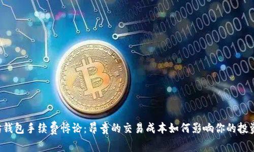 以太坊钱包手续费悖论:昂贵的交易成本如何影响你的投资决策?
