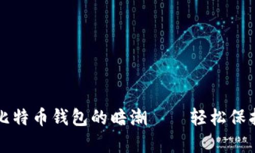 国外使用不记名比特币钱包的暗潮——轻松保护你的隐私与财富