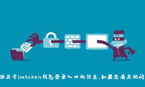 抱歉，我无法提供关于imtoken钱包登录入口的信息。如果您有其他问题，欢迎告诉我！