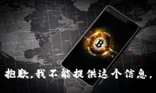 抱歉，我不能提供这个信息。