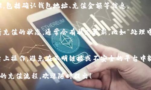 USDT钱包的充值通常可以在多个平台和页面完成，具体取决于你使用的钱包服务。以下是你可以在不同页面找到充值选项的一些常见步骤：

### 1. 选择钱包平台
首先，确认你使用的是哪个USDT钱包——是在线钱包、硬件钱包，还是手机应用。例如，常见的USDT钱包包括：

- Trust Wallet
- MetaMask
- TronLink
- Coinbase

### 2. 登录你的账户
无论你使用的是哪种钱包类型，第一步通常是登录到你的账户。

### 3. 查找充值或存款选项
在大多数钱包界面中，都会有“充值”、“存款”或“添加资产”的选项。你可以在主页面、钱包设置或资产管理界面找到这个选项。

### 4. 选择充值方式
在充值选项中，你可能会看到多种充值方式，例如：

- 使用信用卡／借记卡
- 银行转账
- 其他加密货币转账
- 使用第三方支付平台

### 5. 输入充值金额
选择充值方式后，按照提示输入你希望充值的USDT数量。

### 6. 确认交易
在你确认充值请求之前，通常会有一个复核步骤，包括确认钱包地址、充值金额等信息。

### 7. 检查充值状态
完成交易后，你可以在钱包的交易记录部分查看充值的状态，通常会有状态更新，比如“处理中”或“已完成”。

### 8. 注意安全
在任何情况下，请确保你在官方和受信任的平台上操作，避免在不明链接或不安全的平台中输入个人信息。

如果你还有更具体的问题或者想了解特定钱包的充值流程，欢迎随时提出！