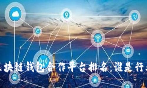 2023年区块链钱包合作平台排名:谁是行业领先者?