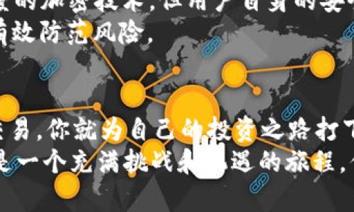 如何通过IM钱包安全便捷地购买USDT：投资新手不可错过的指南  
IM钱包, USDT, 投资指南, 数字货币/guanjianci  

引言：数字货币投资的新时代  
在数字化时代，越来越多的人开始关注数字货币，尤其是像USDT这样的稳定币。无论你是投资新手，还是有经验的交易者，选择一个安全、便捷的钱包是非常重要的。而IM钱包，如今已经成为了一种流行的选择。然而，问题来了：如何通过IM钱包购买USDT呢？这听起来简单，但其实背后还有许多细节值得我们深入探讨...  

IM钱包：你需要了解的基本信息  
首先，让我们来聊聊IM钱包。IM钱包是一款多链钱包，支持多种数字资产的存储和交易，界面友好，操作简单，尤其适合初学者使用。它最大的特点在于安全性—采用了多重加密技术，确保用户的资产安全无忧。  
更重要的是，IM钱包不仅支持USDT的购买、存储和转账，还在用户体验上做得相当出色。从下载到注册，再到购买USDT的每一个环节，IM钱包都在努力降低用户的使用门槛。你只需几个步骤，就能轻松完成交易。这种便利性，正是IM钱包受到广泛欢迎的原因之一...  

购买USDT的第一步：下载并注册IM钱包  
想要开始你的USDT投资之旅，首先需要做的就是下载IM钱包。这一步，听上去似乎简单，但如果你不知道应该如何选择合适的平台，那可能就会走很多弯路了。首先，确保你从官方网站或官方应用商店下载IM钱包，避免下载到钓鱼软件。  
下载完成后，打开IM钱包，按照提示进行注册。这一步同样关键，设置一个强密码和安全问题，确保你的账户安全。同时，千万不要忘记记录下你的助记词！这可是你重置密码的重要依据...  

创建并备份你的钱包  
当你进行注册后，IM钱包会生成一个钱包地址和助记词。务必将助记词安全保存，最好是将其写下来存放在安全的地方。为什么这么重要呢？因为一旦你丢失了助记词，你可能永远无法访问你的资产。这种不可逆转的后果，会让你后悔不已...  

充值资金：选择合适的交易方式  
现在，你已经成功创建了IM钱包，接下来的步骤是充值资金，以便购买USDT。IM钱包提供多种充币方式，包括银行转账、信用卡、甚至第三方支付平台...  
选择你最方便的方式进行充值，每种方式都有各自的优缺点。比如，通过银行转账，通常手续费较低，但到账时间可能较长；而信用卡充值，虽然速度快，但有时手续费较高。根据个人情况选择合适的方式，能够有效降低你的金融成本。  

实际购买USDT的步骤  
当你的账户成功充值后，接下来就是进行USDT的购买了。这时，你可以在IM钱包的市场功能中找到USDT，并选择“购买”选项。  
在购买界面，你需要输入想要购买的金额，并根据实时汇率确认交易金额。这是一个重要的环节，因为USDT的价格具有一定波动性，你需要做到心中有数。在确认购买之前，不妨再仔细检查一遍交易信息...  

交易确认与资金安全  
确认交易信息后，IM钱包将立即处理你的购买请求。此时，交易状态会显示为“处理中”，请耐心等待。通常，交易会在几分钟内完成，但在繁忙时段可能会稍有延迟。  
一旦交易完成，USDT便会自动存入你的IM钱包中。此时，不妨验证一下你的钱包余额，确保USDT已成功到账。如果出现任何问题，IM钱包提供了24小时的客服支持，你可以随时咨询他们的帮助。  

掌握USDT的基本知识  
在使用IM钱包进行USDT投资之前，有必要先了解一下USDT。USDT，全名为“Tether USD”，是一种与美元挂钩的稳定币，1 USDT的价值理论上等同于1 USD。正因为这种稳定性，USDT在数字货币交易中发挥着越来越重要的作用。  
提到USDT，就必须谈到它的用途。许多交易所支持USDT交易对，让用户可以用USDT进行各种加密货币的交易。此外，由于USDT的稳定性，它也是许多投资者在市场波动时的避险选择... 当然，这也并不是说USDT完全没有风险，市场的变化仍然可能对你的投资产生影响。  

投资USDT后的管理与监控  
当你成功购买USDT后，投资并未结束。你需要对你持有的资产进行管理与监控。IM钱包提供了实时的市场动态和个人资产监测功能，让你能够随时掌握自己持有的USDT价值变化。  
此外，定期检查你的投资组合，评估市场状况也是非常必要的。数字货币市场瞬息万变，了解哪些是在上涨，哪些是在下跌，这能够帮助你做出更为明智的投资决策。  

安全风险与防范措施  
在投资数字货币，安全永远是最首要的话题。无论是购买USDT还是持有其他币种，你都需要时刻保持警惕，确保你的账户安全。IM钱包采用高强度的加密技术，但用户自身的安全意识同样不可忽视。  
建议定期更换密码，不随便点击不明链接，开启双重验证等功能，以最大程度保障你的资金安全。黑客技术层出不穷，只有做好充分的准备，才能有效防范风险。  

总结：掌握IM钱包和USDT的投资秘诀  
通过IM钱包购买USDT，不仅是一个简单的操作流程，更是进入数字货币投资世界的第一步。掌握了IM钱包的使用，学会了如何安全便捷地进行交易，你就为自己的投资之路打下了坚实的基础。  
在投资过程中保持冷静和理性，结合市场动态适时调整自己的策略，不断学习和总结经验，才能在这个变化莫测的市场中立于不败之地。这...会是一个充满挑战和机遇的旅程，但只要你愿意努力，就一定能够在数字货币的世界中找到属于自己的位置！