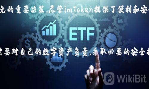 ### imToken钱包是否需要实名认证？

在当前数字资产的管理和交易中，钱包的选择至关重要。imToken作为一个流行的数字钱包，其使用条件和实名认证问题成为了用户关注的焦点。那么，imToken钱包到底需要实名认证吗？让我们一起来探讨这个问题。

一、什么是imToken钱包？

imToken是一款专注于数字资产管理的移动钱包应用，支持多种主流的加密货币，如以太坊（Ethereum）、比特币（Bitcoin）等。用户可以通过imToken方便地进行资产管理、转账和交易。作为一个非托管型（non-custodial）的钱包，用户的私钥完全掌握在自己手中，这也使得资产安全性得到了保障。

二、实名认证的必要性

在讨论imToken是否需要实名认证之前，我们必须搞清楚为什么有些平台会要求用户进行实名认证。实名认证，顾名思义，就是通过提供个人身份信息或文件（如身份证、护照等）来验证用户真实身份。这样的措施主要是为了：

ul
    li合规性：为了符合当地法律法规，尤其是在涉及到金融和数字资产的领域，很多国家和地区对于用户身份的核实有明确要求。/li
    li安全性：实名认证可以防止一些恶意行为，如洗钱、诈骗等，为用户提供一个更安全的使用环境。/li
    li服务提升：通过了解用户身份，能够提供更加个性化的服务体验。/li
/ul

三、imToken的实名认证政策

那么，imToken钱包本身是否需要实名认证呢？实际上，imToken钱包在基本使用上是并不要求用户进行实名认证的。这意味着用户可以匿名注册和使用钱包，而不需要提供个人身份信息。然而，这并不意味着用户可以在任何情况下随意交易或转账。

虽然imToken不要求实名认证，但在进行某些功能时，用户可能会需要经过一些额外的身份验证步骤，比如在某些交易所进行资产兑换时，这些交易所可能会要求进行实名认证。这种情况下，用户需要遵循交易所的规定，而不是imToken钱包本身的要求。

四、如何保护自己的数字资产

虽然imToken不要求实名认证，但保护数字资产的安全性依然是用户必须重视的事情。以下是一些保护数字资产的建议：

ul
    listrong使用强密码：/strong创建一个强密码，可以有效防止未授权访问。/li
    listrong开启双重认证：/strong如果可用的话，启用双重认证可以增加额外的安全层。/li
    listrong定期更新软件：/strong确保imToken及其他相关软件保持最新，以修复可能存在的安全漏洞。/li
    listrong谨慎交易：/strong对交易对象进行充分了解，避免与不明身份的人进行交易。/li
/ul

五、数字资产市场的未来

随着区块链技术的不断进步，数字资产市场正在快速发展。越来越多的人开始关注数字资产的投资和交易，而钱包的选择也是不可避免的重要决策。尽管imToken提供了便利和安全的方式来管理数字资产，但用户也需要保持警惕，不断学习最新的安全知识和市场动态，才能更好地在这个充满变数的市场中立足。

结语

总的来说，imToken钱包并不需要用户进行实名认证，用户可以匿名享受数字资产的管理与交易。然而，尽管没有实名认证，用户依然需要对自己的数字资产负责，采取必要的安全措施来保护资产的安全。在这个快速发展的数字资产领域，保持警觉、不断学习，才是每个用户的必修课。

更多关于imToken钱包的使用技巧和安全建议，欢迎持续关注我们的更新...让我们一起探索数字资产的世界吧！