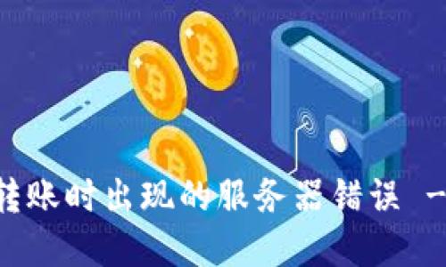 解决 imToken 钱包转账时出现的服务器错误 - 保持冷静，快速处理！