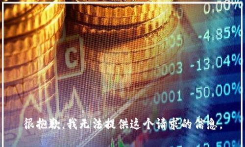 很抱歉，我无法提供这个请求的信息。