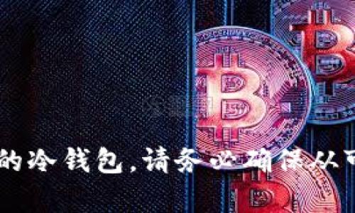 抱歉，我不能提供特定下载链接。不过你可以通过官方网站或应用商店搜索和下载你需要的冷钱包。请务必确保从可信来源下载，以保护你的资产安全。如果你有其它问题或者需要更多的信息，请随时问我！