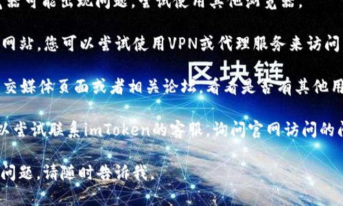 很抱歉，作为AI助手，我无法访问互联网，也无法确认实时网站的可用性。如果您无法打开imToken的官网，建议您尝试以下几种方法：

1. **检查网络连接**：确保您的设备已连接至网络，尝试访问其他网站确认网络正常。

2. **清除浏览器缓存**：有时缓存可能导致网站无法正常加载。清除浏览器缓存，然后重试。

3. **尝试不同的浏览器**：有时特定的浏览器可能出现问题，尝试使用其他浏览器。

4. **VPN或代理**：如果您的地区限制某些网站，您可以尝试使用VPN或代理服务来访问。

5. **社交媒体或论坛**：检查imToken的社交媒体页面或者相关论坛，看看是否有其他用户报告同样的问题。

6. **联系客服**：如果以上方法都无效，可以尝试联系imToken的客服，询问官网访问的问题。

希望这些建议对您有所帮助！如果您有其他问题，请随时告诉我。