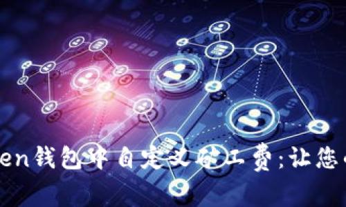 如何在imToken钱包中自定义矿工费:让您的交易更高效