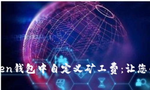 如何在imToken钱包中自定义矿工费:让您的交易更高效