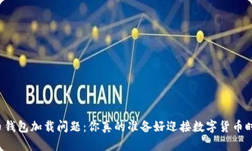 比特币钱包加载问题:你真的准备好迎接数字货币时代吗?