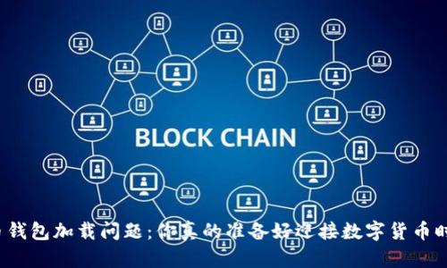 比特币钱包加载问题:你真的准备好迎接数字货币时代吗?