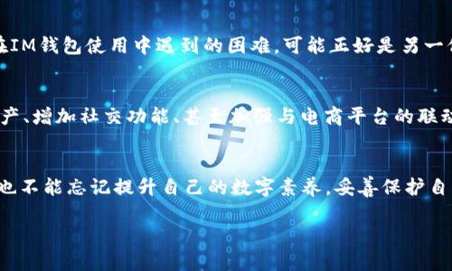 在讨论“im钱包下载后还能找回来吗”这个问题之前，我们先来了解一下钱包的背景和功能。

什么是IM钱包？
IM钱包是一款广受欢迎的数字货币钱包，它不仅能够安全存储各种数字资产，还具有简单易用的界面，吸引了大量用户进行下载和使用。为了满足现代用户对便捷和安全性的需求，IM钱包采用了先进的加密技术，确保用户的资产安全。但随着信息技术的发展，有时用户在下载或使用后可能面临一些困扰，例如：不小心删除钱包、手机丢失等情况。这...真的让人头疼，对吧？

下载后如何找回IM钱包？
首先，无论你是因为什么原因而需要恢复IM钱包，保持冷静是非常重要的。恢复IM钱包的步骤实际上并不复杂，但需要一些关键的信息。通常，IM钱包会在你第一次创建钱包时给你生成一个“助记词”或者“私钥”——这些都是你找回钱包的钥匙。

助记词和私钥的重要性
助记词通常是由12-24个随机单词组成的短语，它们是用来恢复你钱包的一种方式。而私钥则是一个长串的字母和数字组合，可以用来直接访问和管理你的数字资产。要想找回你的IM钱包，确保你已经妥善保管了这些信息，因为它们是重获账户的唯一凭证。

如果忘记助记词或私钥怎么办？
对于大多数用户来说，忘记助记词及私钥意味着你将无法直接找回钱包。这是因为，IM钱包及大多数数字货币钱包都采取了去中心化的设计，即没有中央机构来恢复或重置钱包。因此，保护你的助记词和私钥是你作为用户的责任，失去它们就意味着失去你数字资产的机会。

IM钱包的下载与安装过程
对于那些刚接触IM钱包的用户，了解如何正确下载和安装这一应用程序也非常重要。首先，你需要确保你的设备操作系统支持IM钱包，然后在官方渠道（如应用商店或官网）下载，无论是Android还是iOS的用户，都应该尽量避免非官方渠道下载，以降低安全风险。

在IM钱包中进行交易
下载完成后，你会发现IM钱包的操作其实是相当简便的。可以通过“发送”和“接收”功能轻松实现资金的流动，但这里也需要提醒：每一次转账前，请务必核实地址的准确性，这一点非常关键！毕竟数字币的交易一旦发送，通常是不可逆转的哦。

总结
总之，IM钱包的下载与使用带来了极大的便利，但与此同时，我们也需要对助记词和私钥的安全保持高度警觉。如果偶然丢失了IM钱包，不妨回顾一下自己是否妥善保存过相关信息。如果没有，那就...只好期待下次的丰富经验教训了。但请记住，保护好你的信息才是最为重要的，数字钱包的安全使用才会让我们的生活更加精彩。

如何加强IM钱包的安全性
除了备份助记词和私钥，用户在使用IM钱包时还可以采取更多措施来提高安全性。例如，定期更新钱包的版本，保持应用程序在最新状态，以防止已知安全漏洞的出现。同时，使用强密码登录，开启双重认证，也能大大增强账户的安全性。这些...都是一些额外防护措施，能够在无形中保护你的资产。

经验分享与注意事项
在使用IM钱包的过程中，如果你有机会，记得分享你的经验与其他用户。这不仅能够帮助到那些遇到相似问题的人，还能建立用户之间的信任网络。例如某个用户在IM钱包使用中遇到的困难，可能正好是另一位经验丰富的用户能为他解答的问题。同时，保持警觉，避免轻易点击不明链接，以防钓鱼攻击等情况发生。

未来展望
IM钱包作为数字货币领域的一部分未来会有怎样的发展？随着区块链技术的进一步发展，IM钱包可能会逐步增加更多的特色功能，例如可支持更多种类的数字资产、增加社交功能、甚至加强与电商平台的联动等等，这都将为用户的体验带来更多的便利...你准备好迎接这些新变化了吗？

结语
无论如何，IM钱包的使用给我们带来了全新的支付方式和金融自由，让我们有机会更有效地管理我们的财富。然而，面对如此新兴的技术，用户在享受便利的同时，也不能忘记提升自己的数字素养，妥善保护自己的钱包信息，以确保我们的数字资产安全无疑。这...才是真正的“钱包守护术”！

IM钱包下载后还能找回来吗？揭秘数字资产恢复的秘密