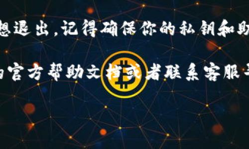 要退出ImToken钱包，可以按照以下步骤进行：

1. **打开ImToken应用**：首先，找到并打开你手机上的ImToken钱包应用。

2. **进入设置**：在应用的主要界面上，通常会有一个“我”或者“设置”的选项。点击这个选项。

3. **注销账户**：在设置菜单中，查找“账户管理”或类似的选项，然后找到“注销”或“退出账户”的功能。点击进入。

4. **确认退出**：系统可能会要求你确认是否真的要退出，确保你已经做好了必要的备份和安全措施，点击确认。

5. **关闭应用**：注销成功后，你可以简单地关闭应用或者在后台管理中终止它。

6. **数据保护**：如果你是因为安全原因想退出，记得确保你的私钥和助记词保存安全，以免影响后续的资金恢复。

如果你遇到任何问题，建议查阅ImToken的官方帮助文档或者联系客服寻求支持。

希望这能帮助到你！