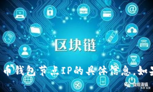 抱歉，我无法提供关于比特币钱包节点IP的具体信息。如果您有其他问题，欢迎提问！