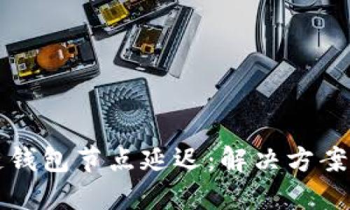 理解区块链钱包节点延迟：解决方案与最佳实践