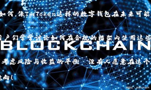 在中国，使用ImToken钱包是一个复杂的问题，涉及到法律、合规性以及区块链技术的快速发展。以下是对这个问题的深入探讨：

1. ImToken钱包简介
ImToken是一个移动端的数字货币钱包，主要用于存储、管理和交易各种数字资产，包括以太坊和ERC20代币。自推出以来，ImToken凭借其用户友好的界面和安全性赢得了全球用户的青睐。也就是说，这款钱包在全球范围内都很受欢迎，但在中国的地位却稍显尴尬...

2. 中国对数字货币的监管政策
在讨论ImToken在中国的合法性之前，首先需要了解中国政府对数字货币及其交易的态度。在过去几年的时间里，中国政府对比特币及其他数字货币采取了一系列限制措施。2017年，中国央行禁止了ICO（首次代币发行），并关闭了所有交易所，这意味着数字货币的交易在大陆几乎是全面禁止的...

3. ImToken的合规性问题
尽管ImToken钱包本身并不进行交易，但是它可以与多个去中心化交易所（DEX）连接。根据中国的法律，用户依然可以通过这些去中心化平台进行资产管理和交易，但法律的灰色地带使得很多用户对于使用ImToken产生了疑虑。使用这种钱包的用户是否可能面临法律风险呢？这无疑是一个值得深思的问题...

4. 有人尝试过使用ImToken吗？
在中国，有许多热爱数字货币的年轻人仍然在探索使用ImToken钱包。有些人表示，他们主要是为了存储资产和参与全球范围内的区块链项目，而不是在国内进行交易。可想而知，这样的用户会寻找合规的方法来管理他们的数字资产，但他们面临着各种各样的挑战，例如如何安全地转移资产、如何保证隐私等等...

5. 安全性与隐私保护
在使用ImToken钱包的过程中，用户需要保证其安全性。ImToken提供了私钥本地管理的功能，这意味着用户的私钥并不存储在云端，增加了安全性。此外，ImToken还采用了多重签名技术，降低了资产被盗的风险。然而，尽管有这些安全措施，用户仍需对未经过深思熟虑的操作保持警惕—毕竟，一次错误的操作可能会让用户面临巨大的损失...

6. 未来发展及趋势
随着区块链技术的不断演进，许多国家和地区都在逐渐完善对数字货币的管理政策。中国是否会重新评估其对数字货币的态度，仍然需要时间来观察。但无论如何，像ImToken这样的数字钱包在未来可能会迎来新的机遇，尤其是在支持更安全和合规的交易方式方面。不少观点认为，未来几年的发展可能会迎来中国的区块链浪潮...

7. 用户社区的思考与期待
ImToken在中国的用户社区也在不断扩大。许多用户通过社交媒体或论坛分享他们的使用经验和见解，这使得大家能够更好地理解和掌握这个钱包的功能。用户们常常讨论如何在合规的框架内使用这些工具，以及如何应对潜在的风险。这种共享的文化，使得更多的人愿意深入探讨数字货币的未来...

8. 总结
总之，ImToken钱包在中国的使用问题并没有简单的答案。在法律与合规的双重压力下，用户需要对数字货币的未来保持关注。在选择使用ImToken时，要时刻考虑风险与收益的平衡—没有人愿意在这个快速发展的行业中吃亏...同时，对于未来，我们也希望能够看到更多的明确指导和政策，这样用户可以在安全的环境中，尽情享受数字货币带来的便利与乐趣。

最后，关于ImToken钱包的使用，每个用户都应当根据自己的需求和对法律政策的理解做出明智的决策...希望各位能在数字资产的海洋中，找到属于自己的航向！