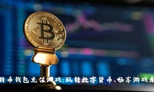 比特币钱包充值游戏:玩转数字货币、畅享游戏乐趣