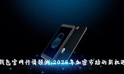 以太坊钱包官网行情预测:2024年加密市场的新机遇与挑战