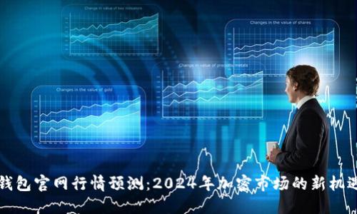 以太坊钱包官网行情预测:2024年加密市场的新机遇与挑战