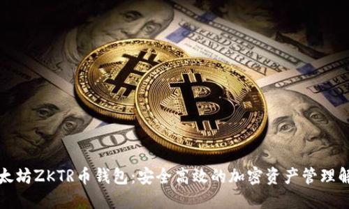 长沙以太坊ZKTR币钱包:安全高效的加密资产管理解决方案