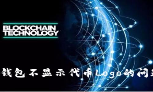 如何解决ImToken钱包不显示代币Logo的问题：全面攻略与技巧