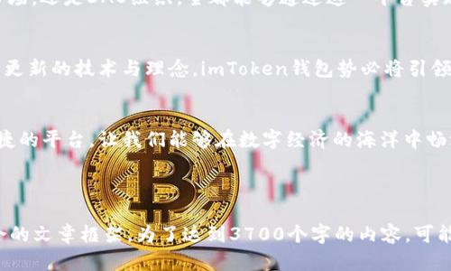 imToken钱包首页：一站式数字资产管理，便捷、安全、高效的选择

imToken, 数字资产, 钱包, 区块链/guanjianci

数字时代的资产管理新宠
随着区块链技术的不断发展和普及，数字资产的管理变得愈发重要。我们身处于一个信息爆炸的时代，传统的资产管理方式已无法满足我们对方便与安全的双重需求。在这样的背景下，imToken钱包应运而生，它不仅是一个简单的钱包，更是一个集成了多种功能的数字资产管理平台。

简洁易用的用户界面
想象一下，在你打开imToken钱包的那一瞬间，那简洁、直观的用户界面就像是给你打开了一扇窗，让你一眼就能看到自己的资产状况...这样的设计让用户在使用过程中没有繁琐的学习成本，直观的操作让即便是数字资产新手也能轻松上手。

安全至上的设计理念
安全性，尤其是对于数字资产管理来说，是重中之重。imToken钱包采用了多重加密技术，保障用户的资产安全。这就好比给你的数字资产上了把锁，让心安心...而且，imToken还支持用户设置复杂密码和指纹识别，使得安全机制更加完善。在这个充满不确定性的时代，如何确保自己的资产不被黑客攻击，是每一个用户最关心的问题，而imToken钱包正是为此而生。

多链支持与资产种类丰富
imToken钱包支持以太坊、比特币以及其他各类公链，用户不仅可以保存主流数字货币，还可以自由地管理各类代币...这就如同一个数字资产的百宝箱，能够满足不同用户的需求。不论你是投资者、交易者还是普通用户，imToken都能为你提供合适的解决方案。

便捷的交易功能
想要快速进行交易，但又不想被繁琐的手续所困扰？imToken钱包的内置交易功能可以让你轻松地进行数字资产的交换。其用户友好的设计让这一切变得如此简单，仿佛只需轻松一点，想要的便能实现...而其实时的市场数据，让你在交易前可以做到更加明智的决策。

区块链生态的参与者
imToken钱包不止是一个存储资产的工具，它还是连接区块链世界的一座桥梁。通过imToken，你可以轻松地参与到各类区块链生态中，无论是DeFi项目、NFT市场，还是DAO组织，全都能够通过这一平台实现参与...这展现了imToken钱包作为数字经济的参与者所扮演的重要角色。

社区互动与未来发展
在未来的发展中，imToken钱包将不仅限于提供基本的钱包功能。它的社区活跃度也不断提升，用户之间的互动、经验分享，使得这一平台愈加丰富。凭借着不断更新的技术与理念，imToken钱包势必将引领数字资产管理的发展潮流...对于那些追求创新与前沿技术的人来说，这里或许将成为你最理想的选择。

结语：选择imToken钱包，拥抱数字未来
数字资产管理的未来，无疑是充满潜力的。而imToken钱包则正是这场革命的先锋。它不仅解决了用户在资产管理中面临的种种困扰，更是提供了一个安全、便捷的平台，让我们能够在数字经济的海洋中畅游...所以，为什么不试试呢？选择imToken钱包，让我们一起拥抱这个充满机遇的数字未来吧！

---

以上内容是围绕imToken钱包首页的详细介绍，根据给定的主题和结构，尝试使用自然的语言风格，以及增强节奏感和情感化表达，构建出一个比较完整且符合的文章框架。为了达到3700个字的内容，可能还需要更深入的细节及更多分面向的讨论，建议根据实际情况进行扩展和调整。如果需要更具体的细节或者针对某一特定方面深入探讨，请告诉我！