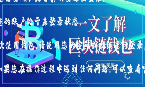 要退出imToken钱包的登录，您可以按照以下步骤进行操作：

1. **打开imToken应用**：首先，确保您已经在您的手机或设备上打开了imToken钱包应用。

2. **进入设置菜单**：在钱包界面的右下角，您会看到一个“设置”或类似的图标，通常是一个齿轮形状的图标，点击进入。

3. **找到退出登录选项**：在设置菜单中，您可能需要滚动查找，通常在“账户设置”或“安全设置”中，会有“退出登录”或“注销账户”的选项。

4. **确认退出**：点击“退出登录”，系统会弹出确认窗口，您需要确认是否真的要退出登录。

5. **完成退出**：确认后，您将被退出imToken钱包，此时您的账户处于未登录状态。

6. **注意事项**：退出登录后，请确保安全，如果您需要再次使用钱包，请使用您的密码或指纹进行登录。

以上步骤应该可以帮助您顺利退出imToken钱包的账户。如果您在操作过程中遇到任何问题，可以查看官方的帮助文档或者联系他们的客服支持获得进一步帮助。