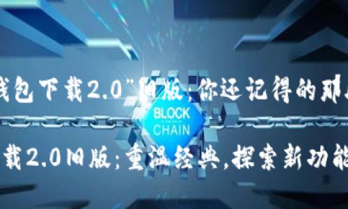 寻找“im钱包下载2.0”旧版：你还记得的那段时光吗？

im钱包下载2.0旧版：重温经典，探索新功能！