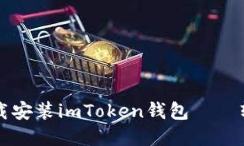 一步一步教你如何下载安装imToken钱包——轻松管理你的数字资产